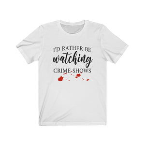 I'd Rather Be Watching Crime Shows - Unisex Jersey Short Sleeve Tee