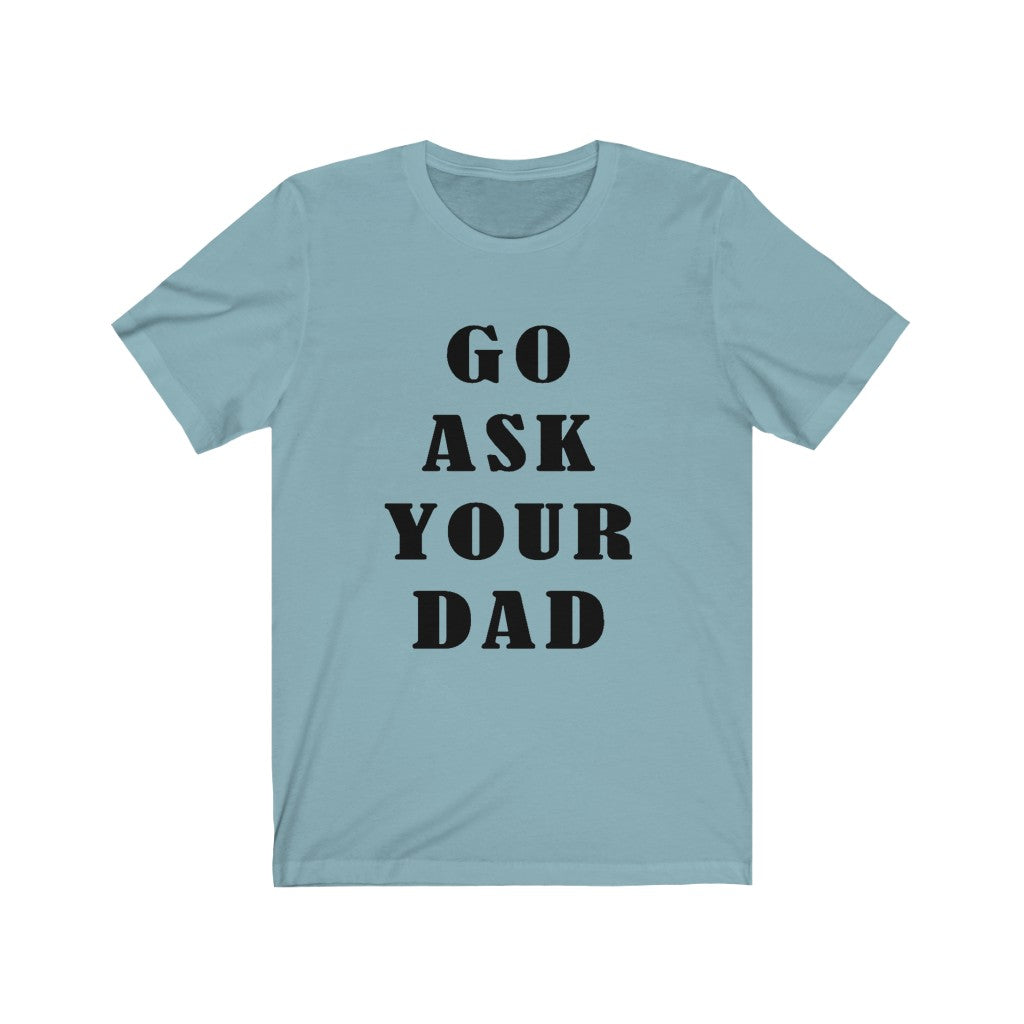 Go Ask Your Dad - Unisex Jersey Short Sleeve Tee