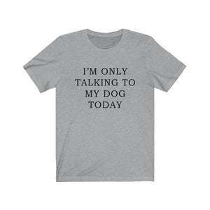 I'm Only Talking to My Dog Today - Unisex Jersey Short Sleeve Tee