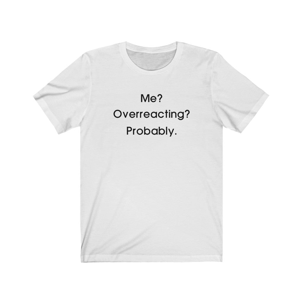 Me? Overreacting? Probably. - Unisex Jersey Short Sleeve Tee